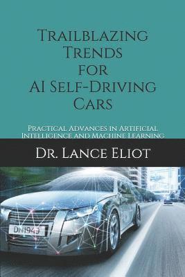 Lance Eliot - Trailblazing Trends for AI Self-Driving Cars: Practical Advances in Artificial Intelligence and Machine Learning, Häftad