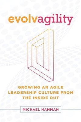 Evolvagility: Growing an Agile Leadership Culture from the Inside Out 1