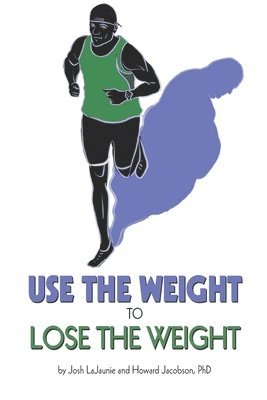 Howard Jacobson, Josh Lajaunie - Use the Weight to Lose the Weight: A Revolutionary New Way to Leverage the Strength You've Developed Carrying 50, 100, or Even 150+ Extra Pounds and C, Häftad