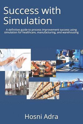 bokomslag Success with Simulation: A Definitive Guide to Process Improvement Success Using Simulation for Healthcare, Manufacturing, and Warehousing