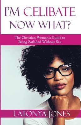 I'm Celibate, Now What?: The Christian Women's Guide to Being Satisfied Without Sex 1