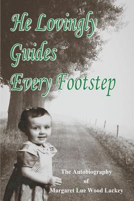 He Lovingly Guides Every Footstep: The Autobiography of Margaret Lue Wood Lackey 1