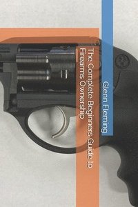 bokomslag The Complete Beginners Guide to Firearms Ownership