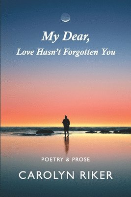 bokomslag My Dear, Love Hasn't Forgotten You: Poetry & Prose