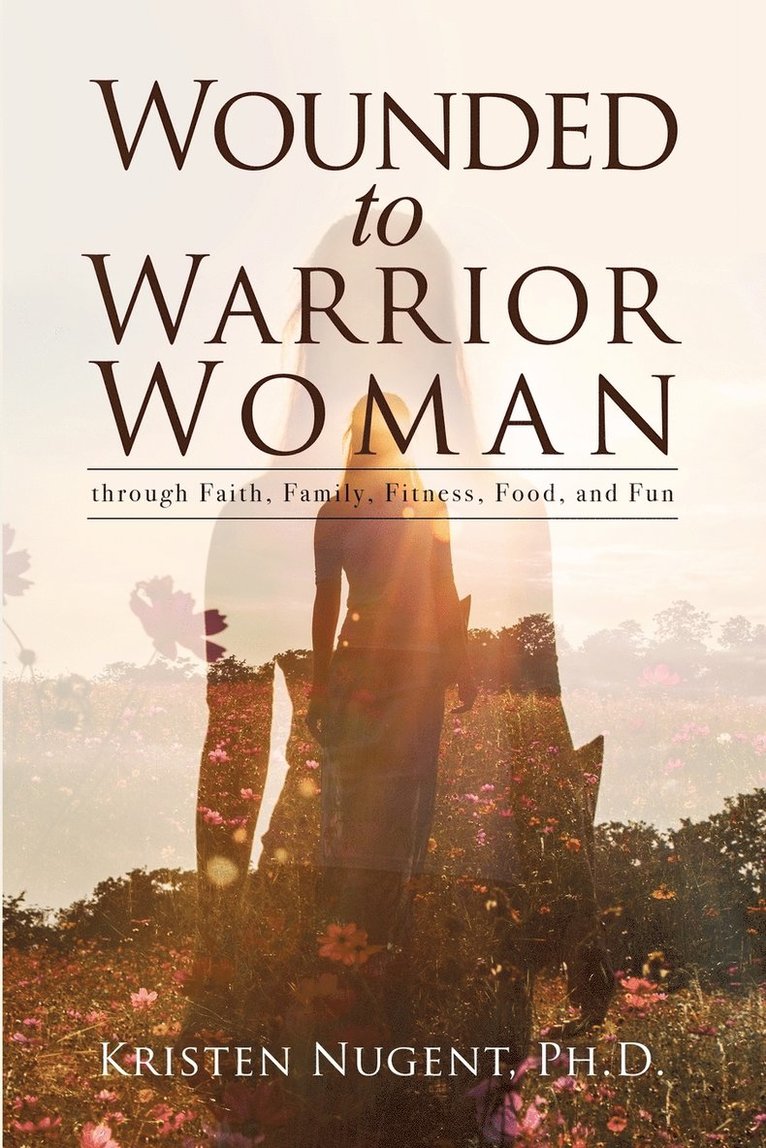 Kristen Nugent - Wounded to Warrior Woman through Faith, Family, Fitness, Food, and Fun, Häftad