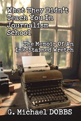 G Michael Dobbs, G. Michael Dobbs - What They Didn't Teach You in Journalism School, Häftad