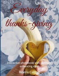bokomslag Everyday thanks-giving: Interactive photobook with gratitude-enhancing ideas