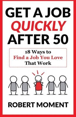 Get a Job Quickly After 50: 18 Ways to Find a Job You Love That Work
