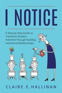 bokomslag I Notice: A Step-by-Step Guide to Transform Student Potential Through Building Intentional Relationships