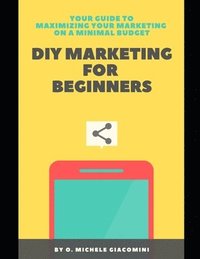 bokomslag DIY Marketing for Beginners: Your Guide to Maximizing your Marketing on a Minimal Budget