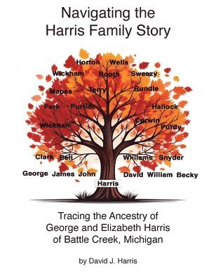 David J Harris - Navigating the Harris Family Story - Tracing the Ancestry of George and Elizabeth Harris of Battle Creek, Michigan, Inbunden