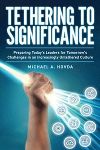 bokomslag Tethering to Significance: Preparing Today's Leaders for Tomorrow's Challenges in an Increasingly Untethered Culture
