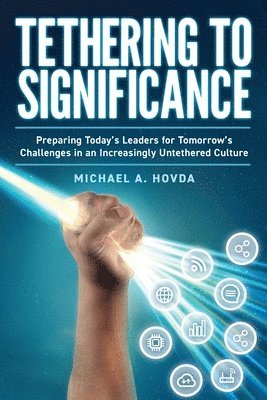 bokomslag Tethering to Significance: Preparing Today's Leaders for Tomorrow's Challenges in an Increasingly Untethered Culture