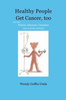Healthy People Get Cancer, too: For the Patient, Advocate, Caretaker (One or all, this will help!) 1
