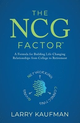 The NCG Factor: A Formula for Building Life-Changing Relationships from College to Retirement 1