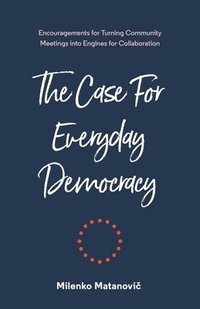bokomslag The Case for Everyday Democracy: Turning Community Meetings into Engines for Collaboration