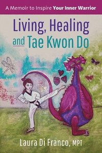 bokomslag Living, Healing and Tae Kwon Do: A Memoir to Inspire Your Inner Warrior