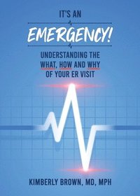 bokomslag It's an Emergency: Understanding the What, How and Why of Your ER Visit