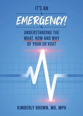 bokomslag It's an Emergency: Understanding the What, How and Why of Your ER Visit