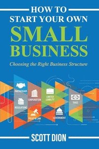 bokomslag How to Start Your Own Small Business: Choosing the Right Business Structure