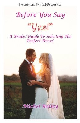 Before You Say Yes!: A Bride's Guide To Selecting The Perfect Dress! 1