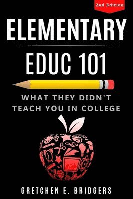 Gretchen Elizabeth Bridgers - Elementary EDUC 101: What They Didn't Teach You in College, Häftad