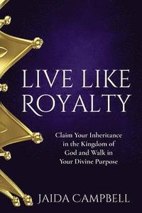 bokomslag Live Like Royalty: Claim Your Inheritance in the Kingdom of God and Walk in Your Divine Purpose