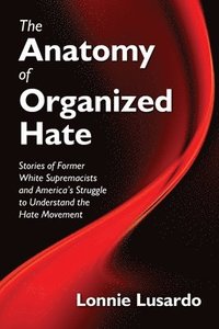 bokomslag The Anatomy of Organized Hate: Stories of Former White Supremacists - and America's Struggle to Understand the Hate Movement
