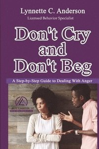 bokomslag Don't Cry, Don't Beg: A Step-By-Step Guide to Dealing with Anger