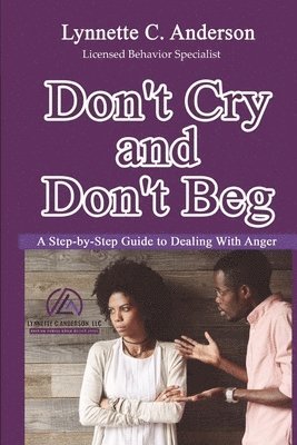 Don't Cry, Don't Beg: A Step-By-Step Guide to Dealing with Anger 1