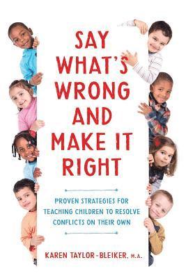 Say What's Wrong and Make It Right: Proven Strategies for Teaching Children to Resolve Conflicts on Their Own 1