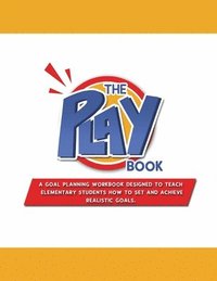 bokomslag The PLAYbook: A Goal Planning Workbook Designed to Teach Elementary Students How to Set and Achieve Realistic Goals.