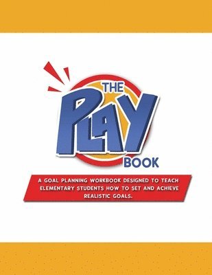 The PLAYbook: A Goal Planning Workbook Designed to Teach Elementary Students How to Set and Achieve Realistic Goals. 1