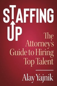 bokomslag Staffing Up: The Attorney's Guide to Hiring Top Talent