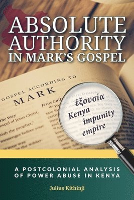 Julius Kithinji - Absolute Authority in Mark's Gospel: A Postcolonial Power Analysis of Power Abuse in Kenya, Häftad