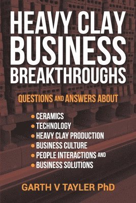 Garth Vivian Tayler Phd - Heavy Clay Business Breakthroughs: Answers to questions about ceramics, Technology, Heavy Clay Production, Business Culture, People Interactions and t, Häftad