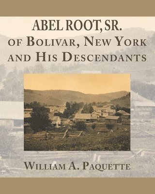 William a. Paquette - Abel Root, Sr. of Bolivar, New York and His Descendants, Häftad
