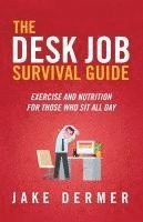 bokomslag The Desk Job Survival Guide: Exercise And Nutrition For Those Who Sit All Day