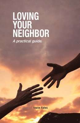 Loving Your Neighbor: A practical guide. 1