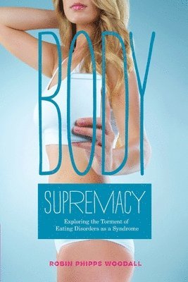 Robin Phipps Woodall, Connie Anderson - Body Supremacy: Exploring the Torment of Eating Disorders as a Syndrome, Häftad