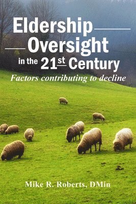 Mike R. Roberts Dmin - Eldership Oversight in the Twenty-First Century: : Factors Contributing to Decline, Häftad