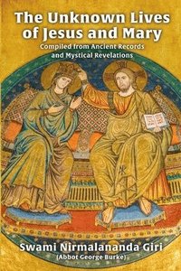 bokomslag The Unknown Lives of Jesus and Mary Compiled from Ancient Records and Mystical Revelations