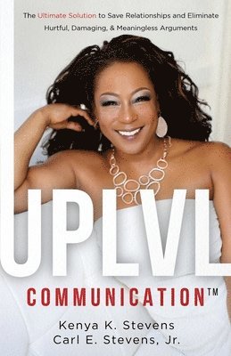 Jr. Stevens, Carl E., Kenya K. Stevens - UPLVL Communication: The Ultimate Solution to Save Relationships and Eliminate Hurtful, Damaging, & Meaningless Arguments, Häftad