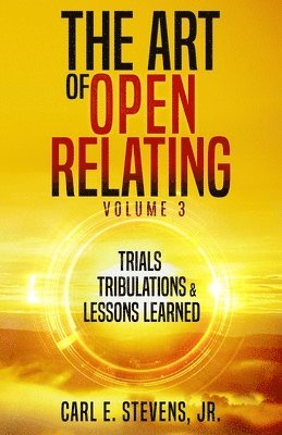 bokomslag The Art of Open Relating Volume 3: Trials, Tribulations, & Lessons Learned