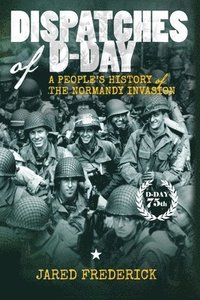 bokomslag Dispatches of D-Day: A People's History of The Normandy Invasion