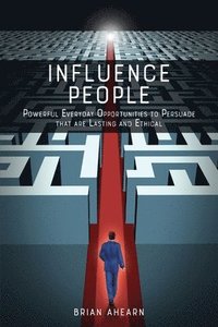 bokomslag Influence PEOPLE: Powerful Everyday Opportunities to Persuade that are Lasting and Ethical