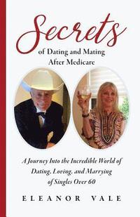 bokomslag Secrets of Dating and Mating After Medicare: A Journey Into the Incredible World of Dating, Loving, and Marrying of Singles Over 60