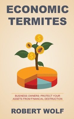 Robert Wolf - Economic Termites: Protect Your Assets from Financial Destruction, Häftad