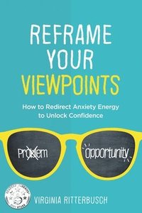 bokomslag Reframe Your Viewpoints: How to Redirect Anxiety Energy to Unlock Confidence