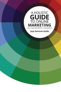 bokomslag A Holistic Guide to Online Marketing: SEO - User Experience - Conversion